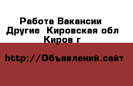 Работа Вакансии - Другие. Кировская обл.,Киров г.